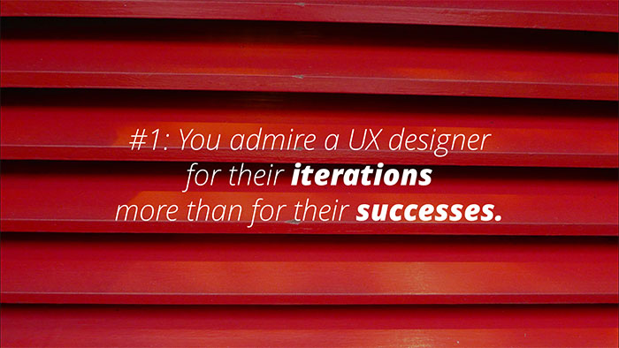 Rule #1 #1: You admire a UX designer  for their iterations  more than for their successes