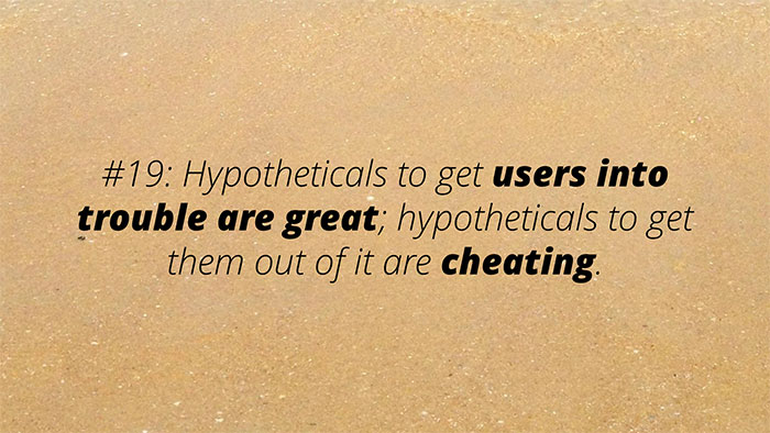 UX Rule #19 #19: Hypotheticals to get users into trouble are great; hypotheticals to get them out of it are cheating.