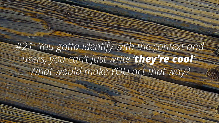 UX Rule #21 #21: You gotta identify with the context/users, can’t just write ‘cool’. What would make YOU act that way?