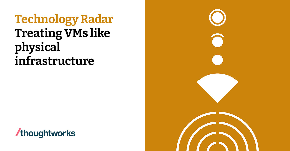 Treating VMs like physical infrastructure | Technology Radar ...